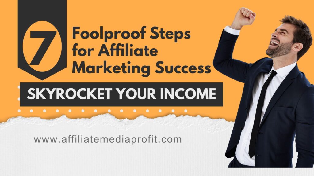 7 Foolproof Steps for Affiliate Marketing Success : Skyrocket Your Income!